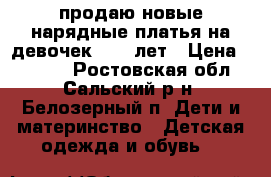 продаю новые нарядные платья на девочек 1,5-5лет › Цена ­ 1 000 - Ростовская обл., Сальский р-н, Белозерный п. Дети и материнство » Детская одежда и обувь   